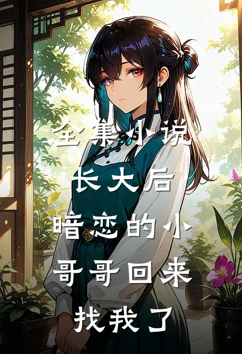 全集小说长大后，暗恋的小哥哥回来找我了