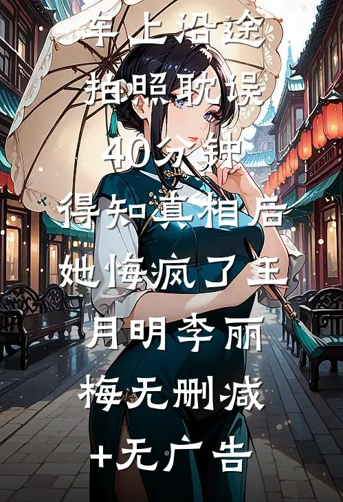 上司在救护车上沿途拍照耽误40分钟，得知真相后她悔疯了王月明李丽梅无删减+无广告