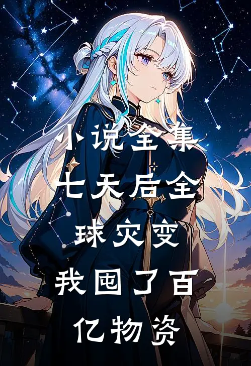 小说全集七天后全球灾变，我囤了百亿物资