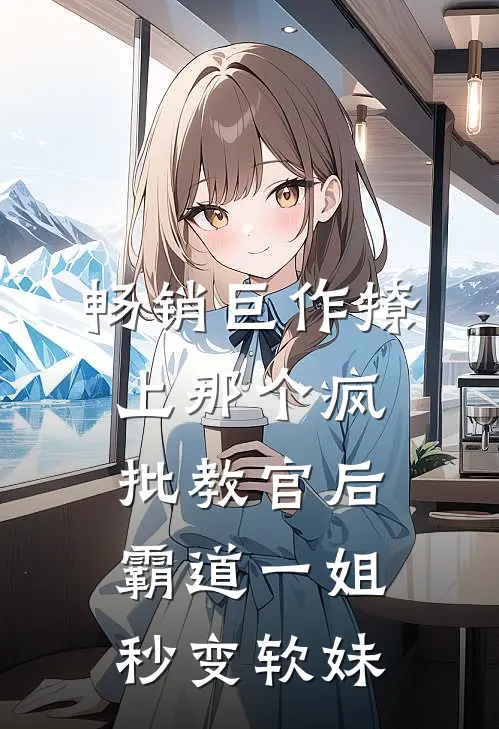 畅销巨作撩上那个疯批教官后，霸道一姐秒变软妹
