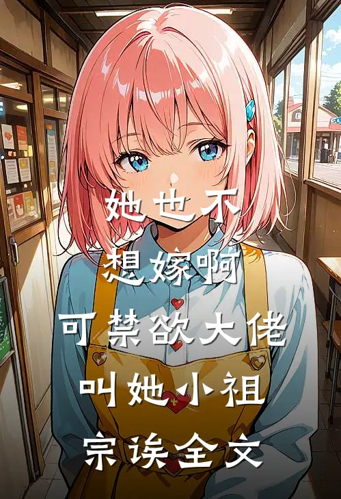 她也不想嫁啊，可禁欲大佬叫她小祖宗诶全文