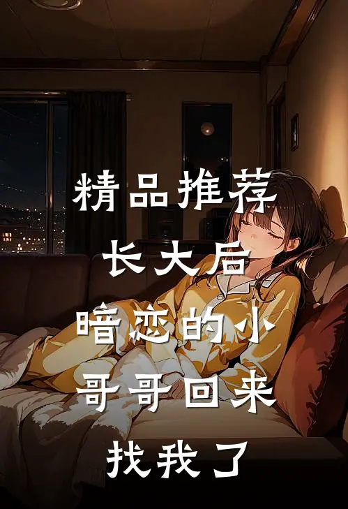 精品推荐长大后，暗恋的小哥哥回来找我了