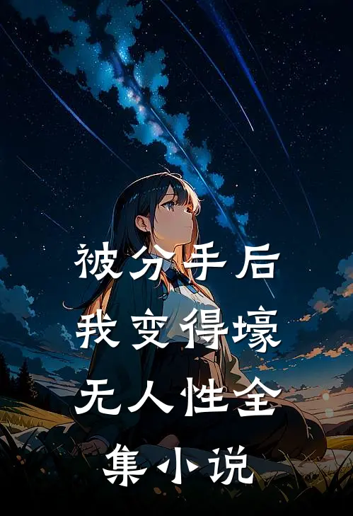被分手后，我变得壕无人性全集小说
