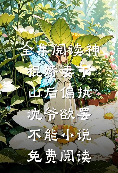 全集阅读神棍娇妻下山后偏执沈爷欲罢不能小说免费阅读