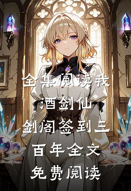 全集阅读我,酒剑仙,剑阁签到三百年全文免费阅读