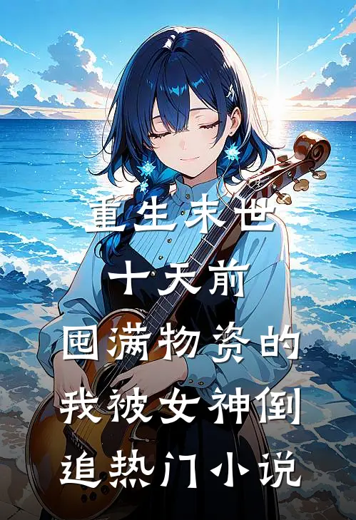 重生末世十天前，囤满物资的我被女神倒追热门小说