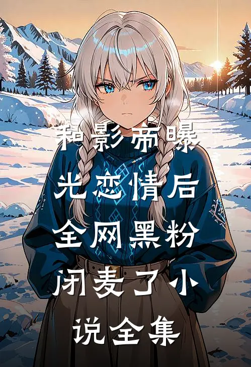 和影帝曝光恋情后，全网黑粉闭麦了小说全集