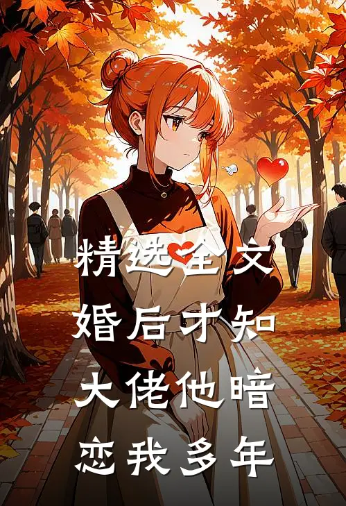 精选全文婚后才知，大佬他暗恋我多年