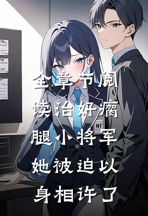 全章节阅读治好瘸腿小将军，她被迫以身相许了
