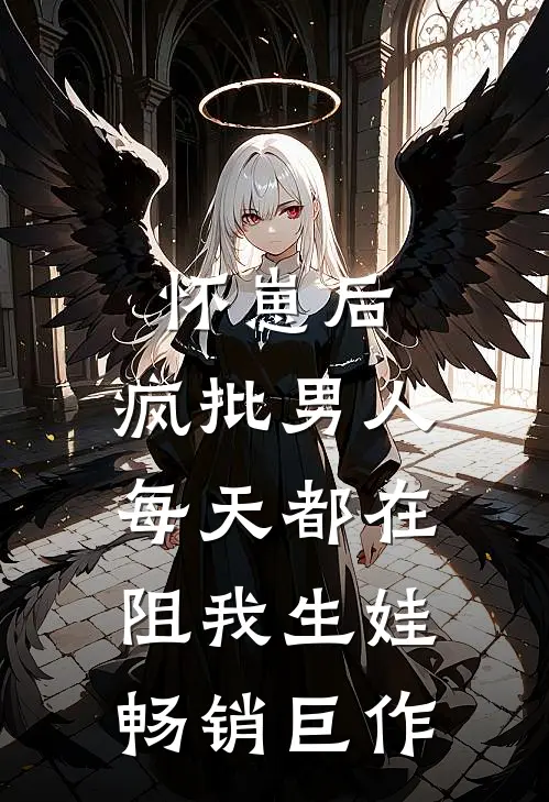 怀崽后，疯批男人每天都在阻我生娃畅销巨作