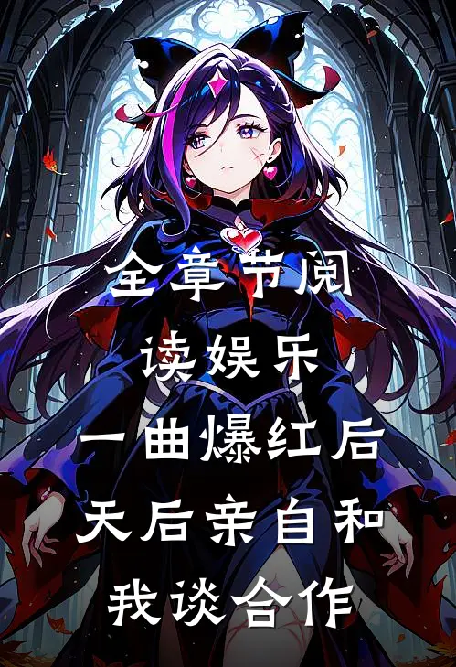 全章节阅读娱乐：一曲爆红后，天后亲自和我谈合作