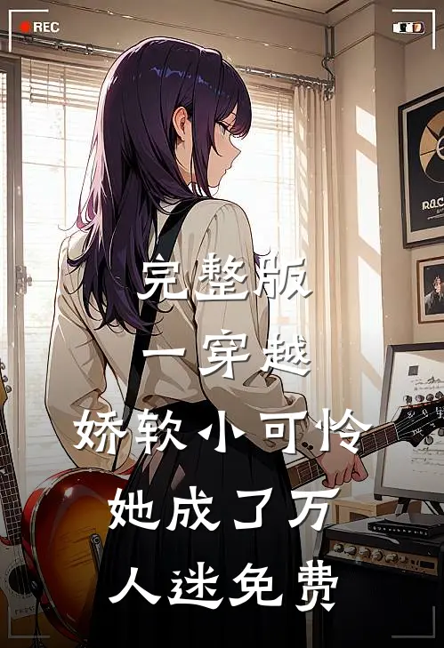 完整版一穿越,娇软小可怜她成了万人迷免费