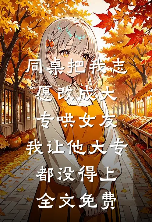 同桌把我志愿改成大专哄女友，我让他大专都没得上全文免费