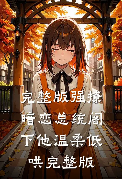 完整版强撩暗恋总统阁下他温柔低哄完整版