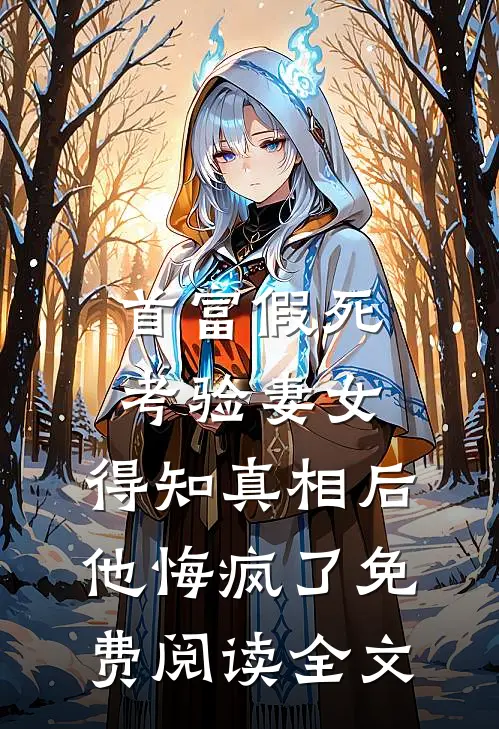 首富假死考验妻女，得知真相后他悔疯了免费阅读全文