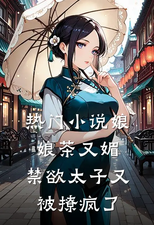 热门小说娘娘茶又媚，禁欲太子又被撩疯了