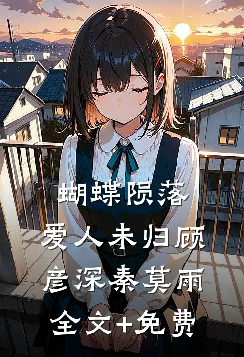 蝴蝶陨落，爱人未归顾彦深秦莫雨全文+免费