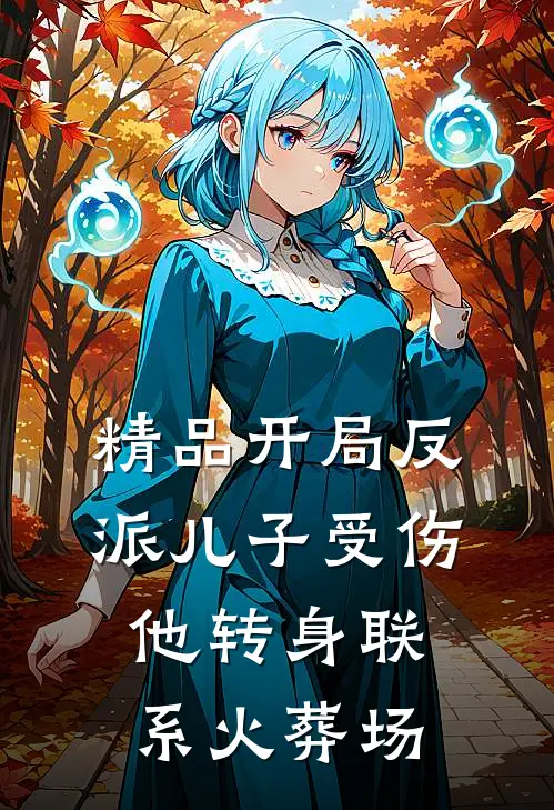 精品开局反派儿子受伤，他转身联系火葬场