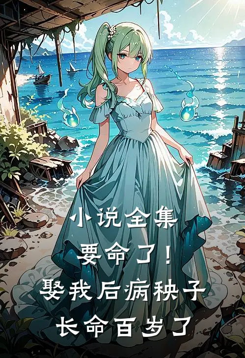 小说全集要命了！娶我后病秧子长命百岁了