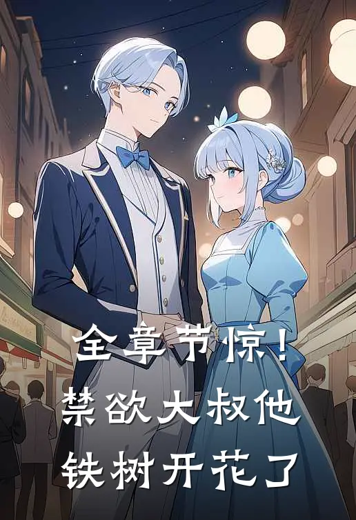 全章节惊！禁欲大叔他铁树开花了