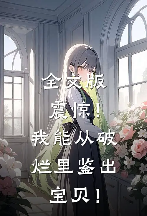 全文版震惊！我能从破烂里鉴出宝贝！