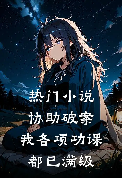 热门小说协助破案，我各项功课都已满级
