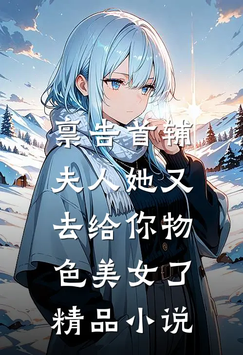禀告首辅，夫人她又去给你物色美女了精品小说