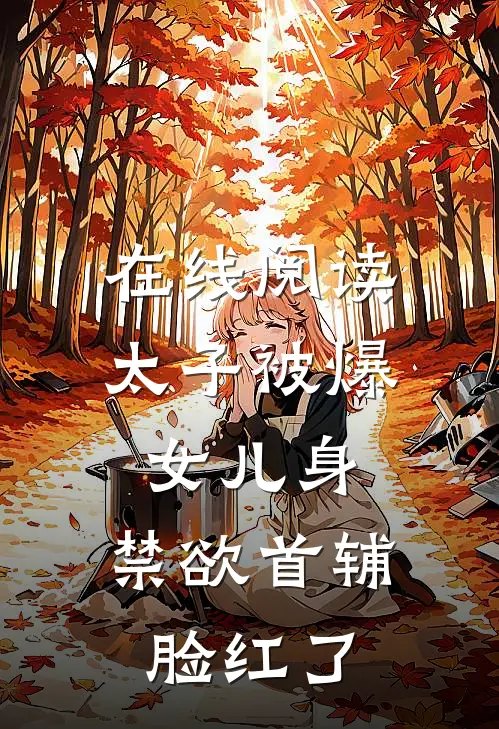 在线阅读太子被爆女儿身，禁欲首辅脸红了