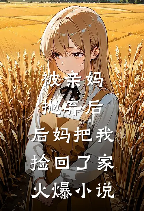 被亲妈抛弃后，后妈把我捡回了家火爆小说