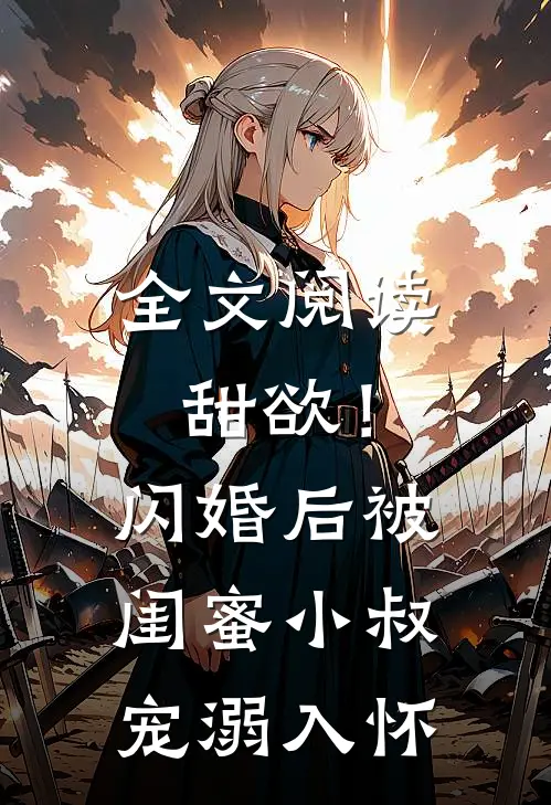 全文阅读甜欲！闪婚后被闺蜜小叔宠溺入怀