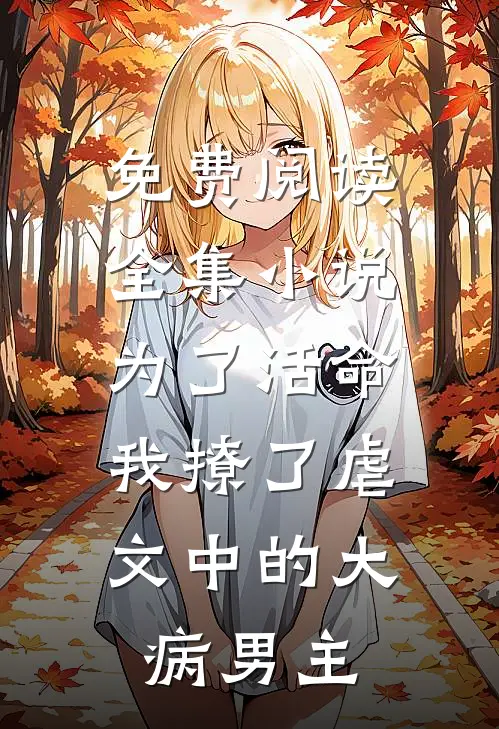 免费阅读全集小说为了活命,我撩了虐文中的大病男主