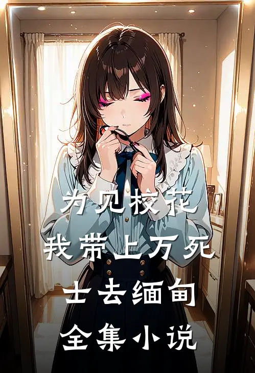为见校花，我带上万死士去缅甸全集小说