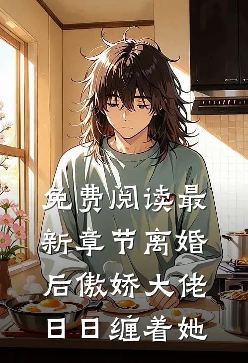 免费阅读最新章节离婚后傲娇大佬日日缠着她