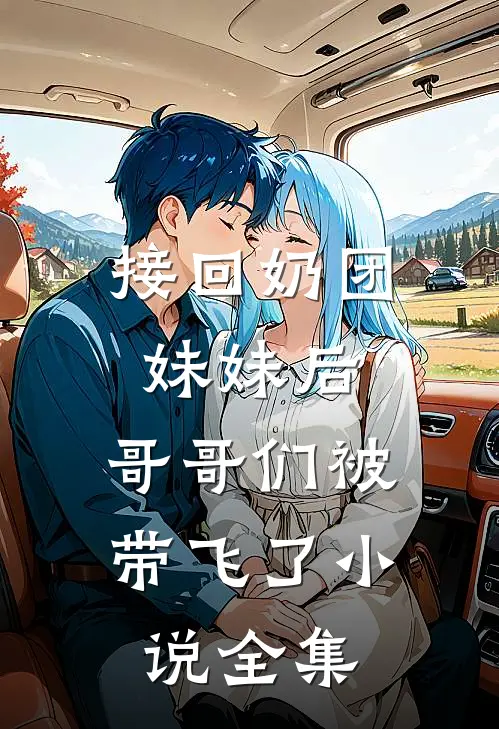 接回奶团妹妹后,哥哥们被带飞了小说全集