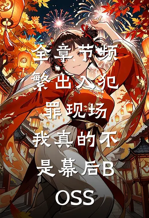 全章节频繁出入犯罪现场，我真的不是幕后BOSS