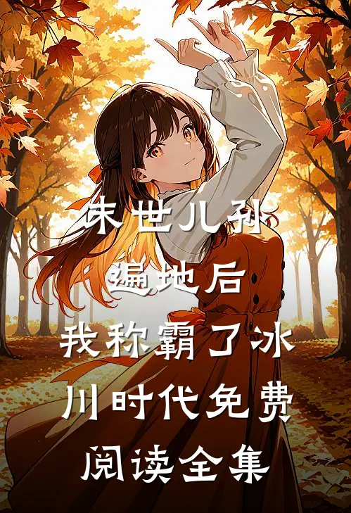 末世儿孙遍地后,我称霸了冰川时代免费阅读全集