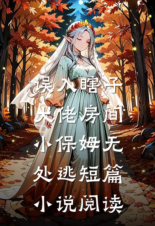 误入瞎子大佬房间，小保姆无处逃短篇小说阅读