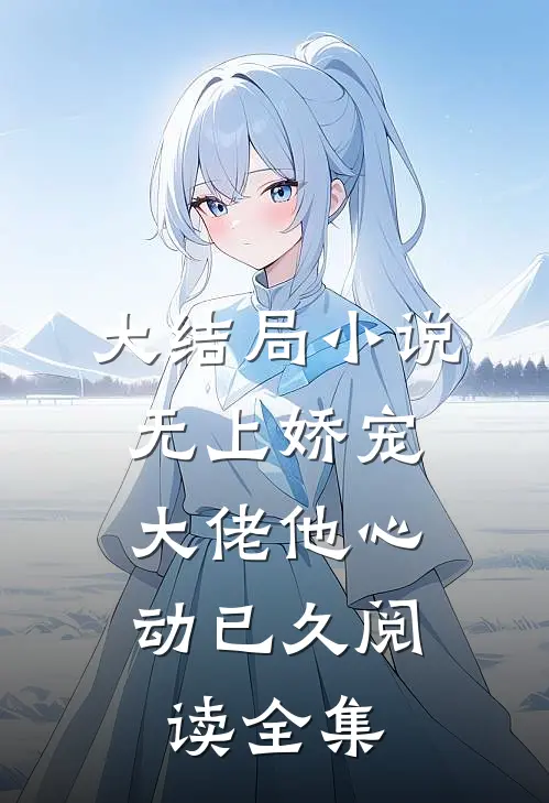 大结局小说无上娇宠：大佬他心动已久阅读全集