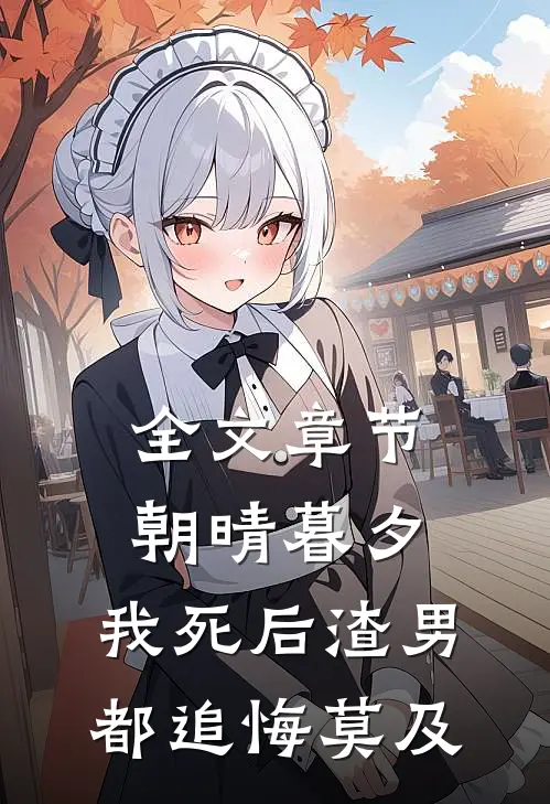 全文章节朝晴暮夕：我死后渣男都追悔莫及