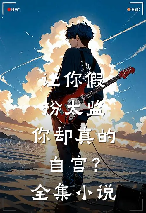 让你假扮太监，你却真的自宫？全集小说
