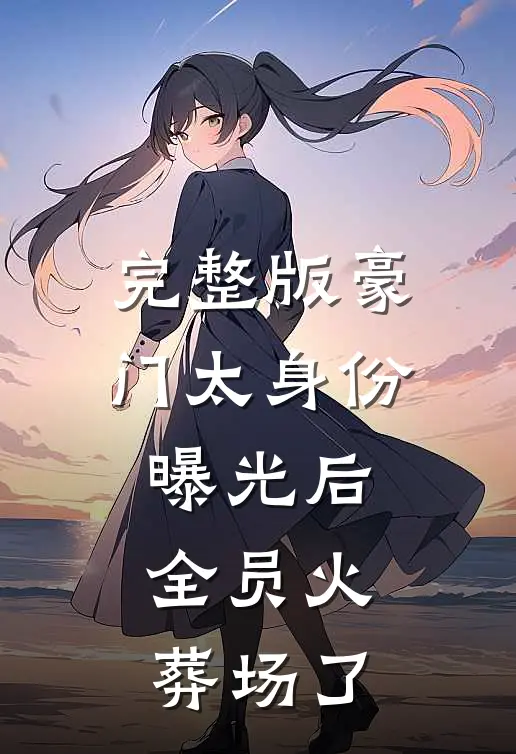 完整版豪门太身份曝光后，全员火葬场了