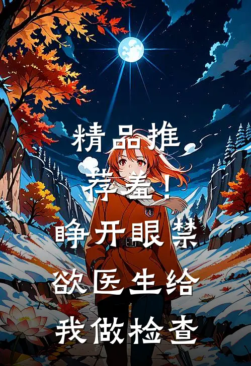 精品推荐羞！睁开眼，禁欲医生给我做检查