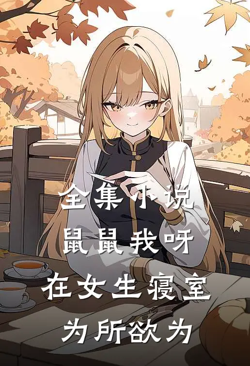 全集小说鼠鼠我呀，在女生寝室为所欲为