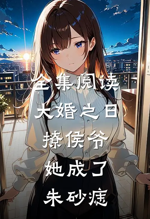全集阅读大婚之日撩侯爷，她成了朱砂痣