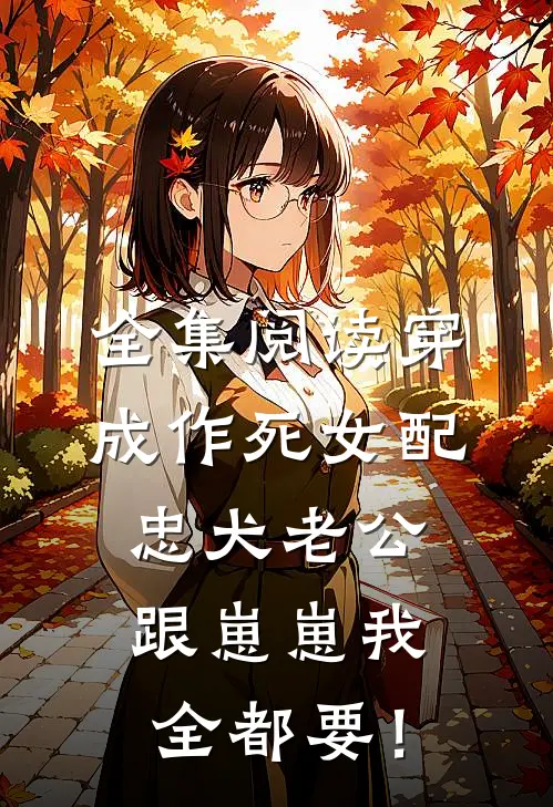 全集阅读穿成作死女配，忠犬老公跟崽崽我全都要！