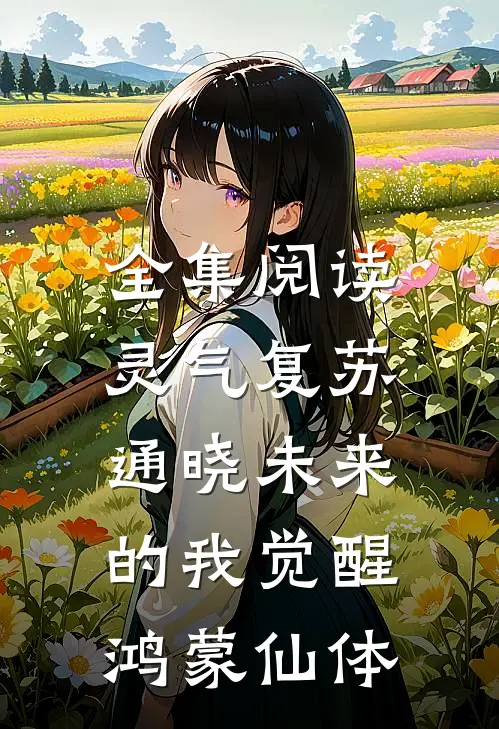 全集阅读灵气复苏：通晓未来的我觉醒鸿蒙仙体