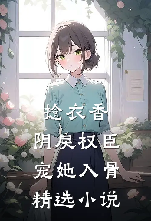 捻衣香：阴戾权臣宠她入骨精选小说