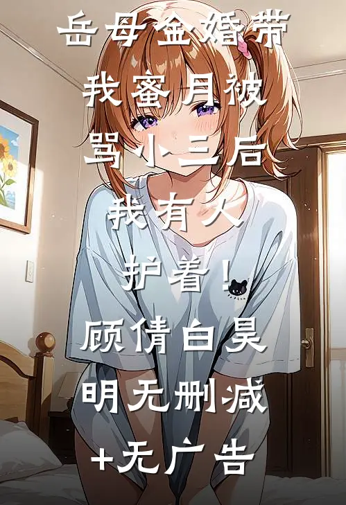 岳母金婚带我蜜月被骂小三后，我有人护着！顾倩白昊明无删减+无广告
