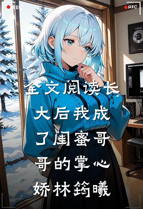 全文阅读长大后我成了闺蜜哥哥的掌心娇林筠曦
