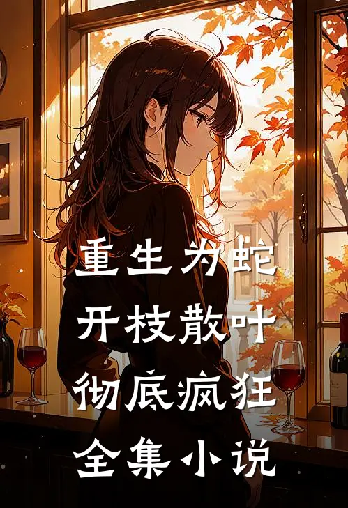 重生为蛇：开枝散叶，彻底疯狂全集小说